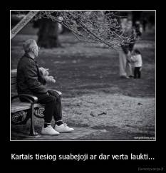Kartais tiesiog suabejoji ar dar verta laukti... - 