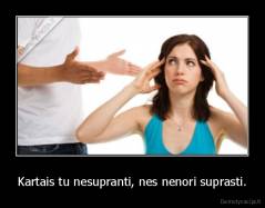 Kartais tu nesupranti, nes nenori suprasti. - 