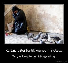 Kartais užtenka tik vienos minutes.. - Tam, kad sugriautum kito gyvenimą!