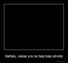 Kartais, viskas yra ne taip kaip atrodo - 