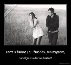 Kartais žiūrint į du žmones, susimąstom, - Kodėl jie vis dar ne kartu?!