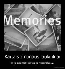 Kartais žmogaus lauki ilgai - O jis pasirodo kai tau jo nebereikia....
