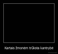 Kartais žmonėm trūksta kantrybė - 