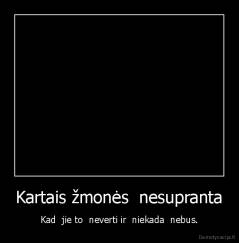 Kartais žmonės  nesupranta - Kad  jie to  neverti ir  niekada  nebus.