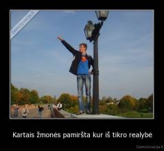 Kartais žmonės pamiršta kur iš tikro realybė - 