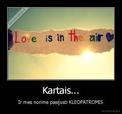 Kartais... - Ir mes norime pasijusti KLEOPATROMIS