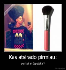 Kas atsirado pirmiau: - pankai ar šepetėliai?