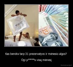 Kas bendra tarp 31 prezervatyvo ir mėnesio algos?  - Ogi p****s visą mėnesį