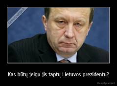 Kas būtų jeigu jis taptų Lietuvos prezidentu? - 