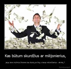Kas būtum skurdžius ar milijonierius, - jeigu tave mylintys žmonės tau duotų po litą, o tavęs nekenčiantys - atimtų ?