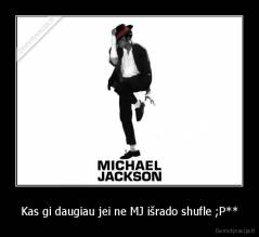 Kas gi daugiau jei ne MJ išrado shufle ;P** - 