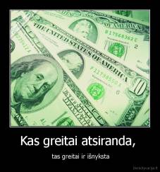 Kas greitai atsiranda,  -  tas greitai ir išnyksta