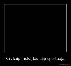 Kas kaip moka,tas taip sportuoja. - 
