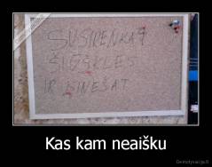 Kas kam neaišku - 