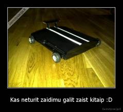 Kas neturit zaidimu galit zaist kitaip :D - 
