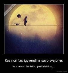 Kas nori tas igyvendina savo svajones - kas nenori tas ieško pasiteisinimų...