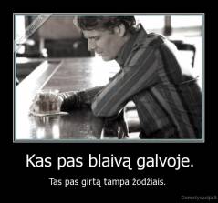 Kas pas blaivą galvoje. - Tas pas girtą tampa žodžiais. 