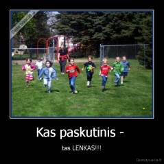 Kas paskutinis -  - tas LENKAS!!!
