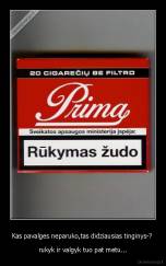 Kas pavalges neparuko,tas didziausias tinginys-?  - rukyk ir valgyk tuo pat metu...