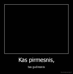 Kas pirmesnis, - tas gudresnis