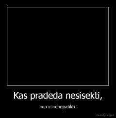 Kas pradeda nesisekti, - ima ir nebepatikti.