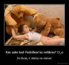 Kas sake kad PedoBear'as netikras? O_o - Jis tikras, ir ateina ne vienas!