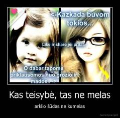 Kas teisybė, tas ne melas - arklio šūdas ne kumelas