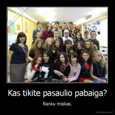 Kas tikite pasaulio pabaiga? - Ranku miskas.