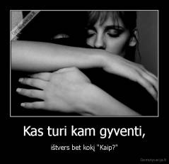 Kas turi kam gyventi, - ištvers bet kokį "Kaip?"