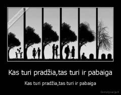 Kas turi pradžia,tas turi ir pabaiga - Kas turi pradžia,tas turi ir pabaiga