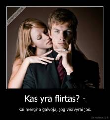 Kas yra flirtas? - - Kai mergina galvoja, jog visi vyrai jos.