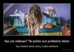 Kas yra relaksas? Tai poilsis nuo profesinio darbo - kurį moteris skiria namų ruošos darbams