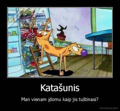 Katašunis - Man vienam įdomu kaip jis tuštinasi?