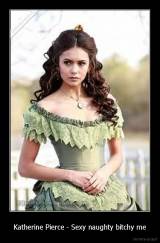 Katherine Pierce - Sexy naughty bitchy me - 