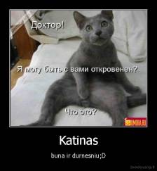 Katinas - buna ir durnesniu;D