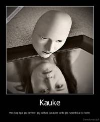 Kauke - Mes taip ilgai jas devime- jog kartais buna per sunku jas nusiimti,kai to norim 