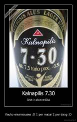 Kauko einamiauses :D 1 per mazai 2 per daug :D - 