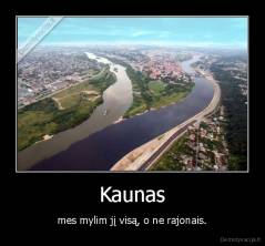 Kaunas - mes mylim jį visą, o ne rajonais.