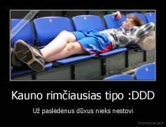 Kauno rimčiausias tipo :DDD - Už paslėdėnus dūxus nieks nestovi