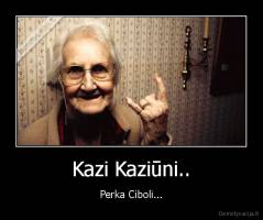 Kazi Kaziūni.. - Perka Ciboli...