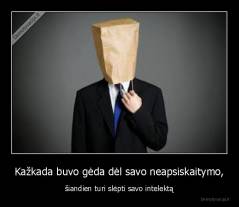 Kažkada buvo gėda dėl savo neapsiskaitymo, - šiandien turi slėpti savo intelektą