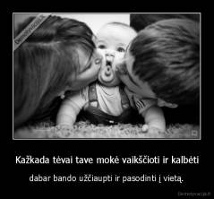 Kažkada tėvai tave mokė vaikščioti ir kalbėti - dabar bando užčiaupti ir pasodinti į vietą.