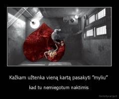 Kažkam užtenka vieną kartą pasakyti ”myliu”  - kad tu nemiegotum naktimis 