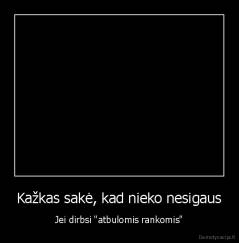 Kažkas sakė, kad nieko nesigaus - Jei dirbsi "atbulomis rankomis"