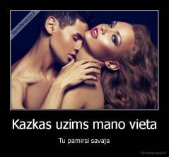 Kazkas uzims mano vieta - Tu pamirsi savaja