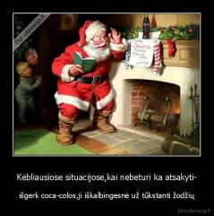 Kėbliausiose situacijose,kai nebeturi ka atsakyti- - išgerk coca-colos,ji iškalbingesnė už tūkstanti žodžių