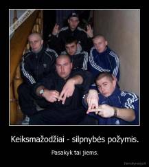 Keiksmažodžiai - silpnybės požymis. - Pasakyk tai jiems.