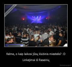 Kelme, o kaip laikosi jūsų klubinis miestelis? :D - Linkejimai iš Raseinių