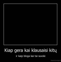 Kiap gera kai klausaisi kitų - ir kaip bloga kai tai suvoki