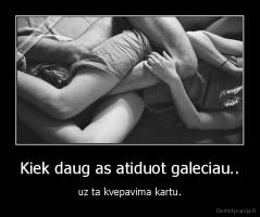 Kiek daug as atiduot galeciau.. - uz ta kvepavima kartu.